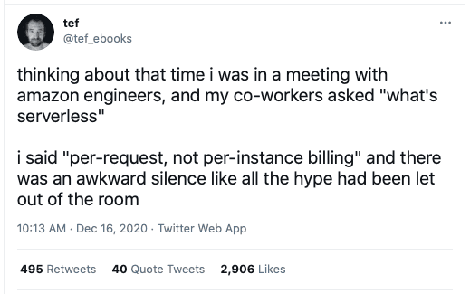 thinking about that time i was in a meeting with amazon engineers, and my co-workers asked "what's serverless". i said "per-request, not per-instance billing" and there was an awkward silence like all the hype had been let out of the room