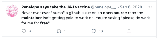 Tweet: Never ever ever "bump" a github issue on an open source repo the maintainer isn't getting paid to work on. You're saying "please do work for me for free"
